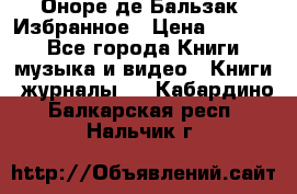 Оноре де Бальзак. Избранное › Цена ­ 4 500 - Все города Книги, музыка и видео » Книги, журналы   . Кабардино-Балкарская респ.,Нальчик г.